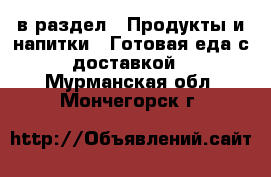  в раздел : Продукты и напитки » Готовая еда с доставкой . Мурманская обл.,Мончегорск г.